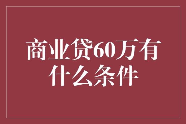 商业贷60万有什么条件