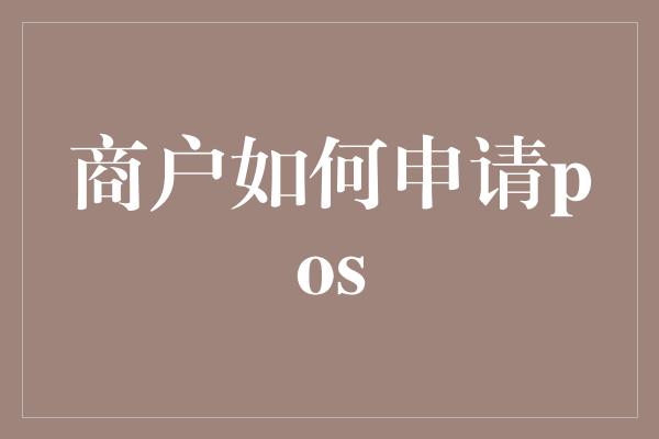 商户如何申请pos