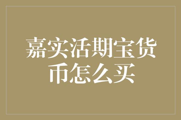 嘉实活期宝货币怎么买