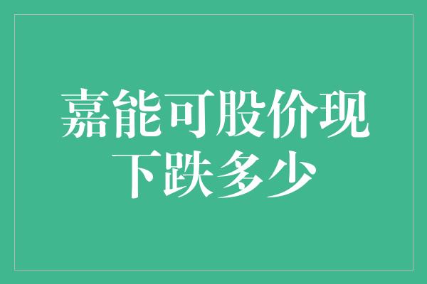 嘉能可股价现下跌多少