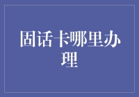 固话卡哪里办理？你的爸爸就是移动公司的！而且还是总经理！