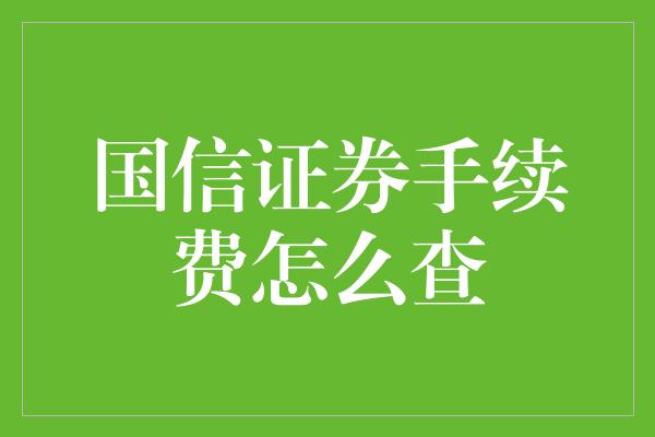 国信证券手续费怎么查