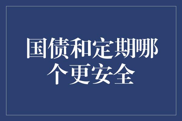 国债和定期哪个更安全