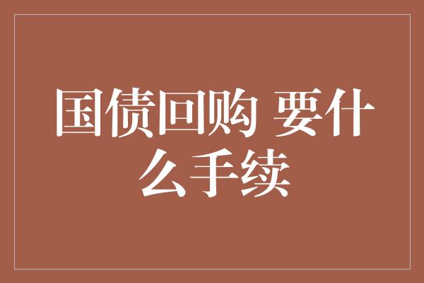 国债回购 要什么手续