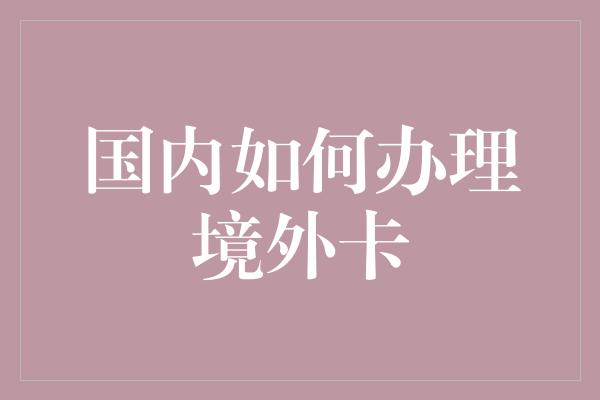 国内如何办理境外卡