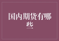 国内期货品种大盘点：期货圈的十八般武艺