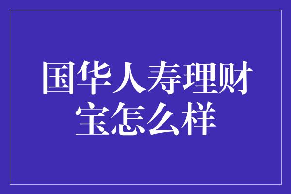 国华人寿理财宝怎么样