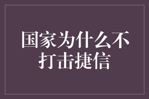 国家为什么不打击捷信