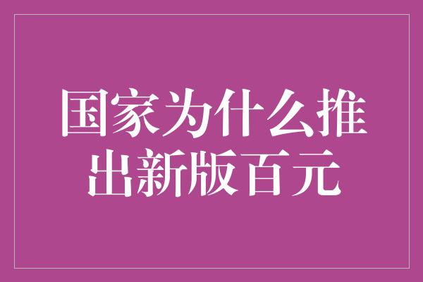 国家为什么推出新版百元