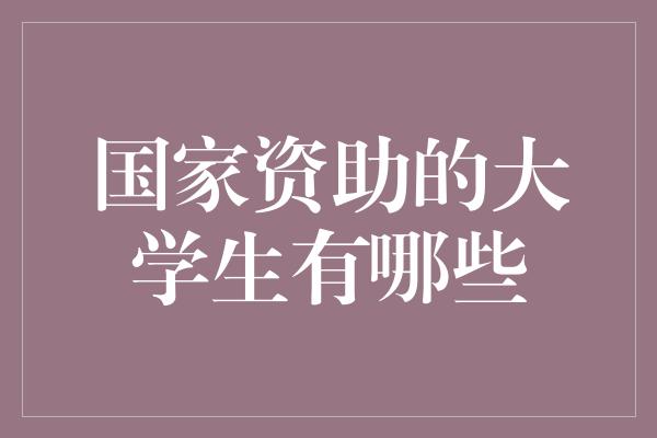 国家资助的大学生有哪些