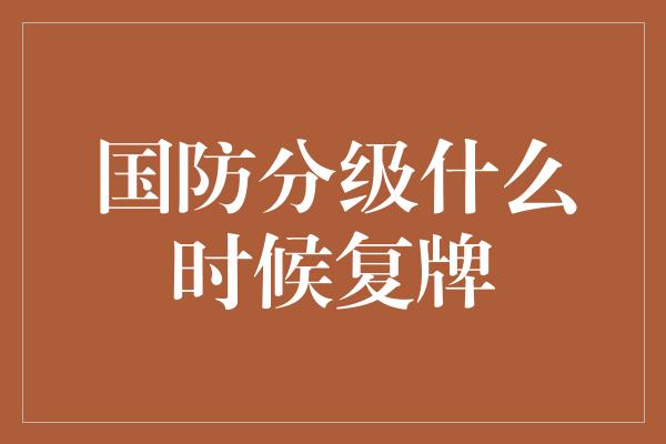 国防分级什么时候复牌