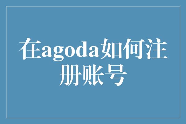 在agoda如何注册账号