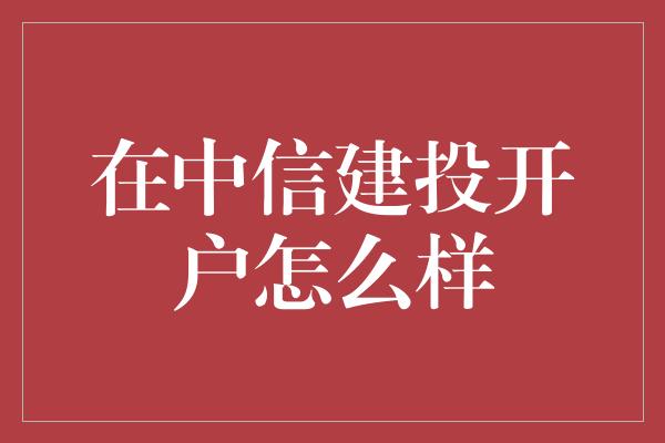 在中信建投开户怎么样