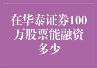 在华泰证券100万股票能融资多少？揭秘融资背后的秘密！