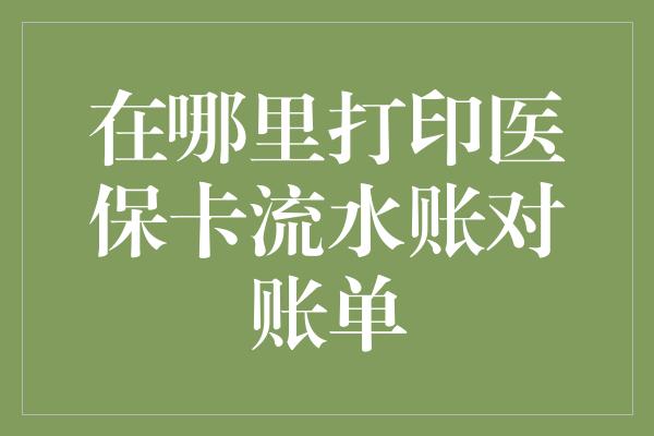 在哪里打印医保卡流水账对账单