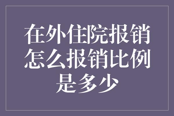 在外住院报销怎么报销比例是多少