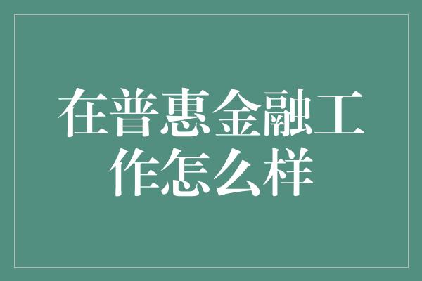 在普惠金融工作怎么样