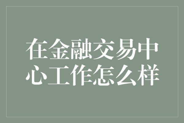 在金融交易中心工作怎么样