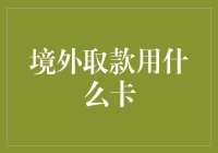 境外取款用啥卡？别急，这里有答案！