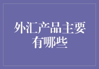 投资海外市场必备！外汇产品的种类与选择