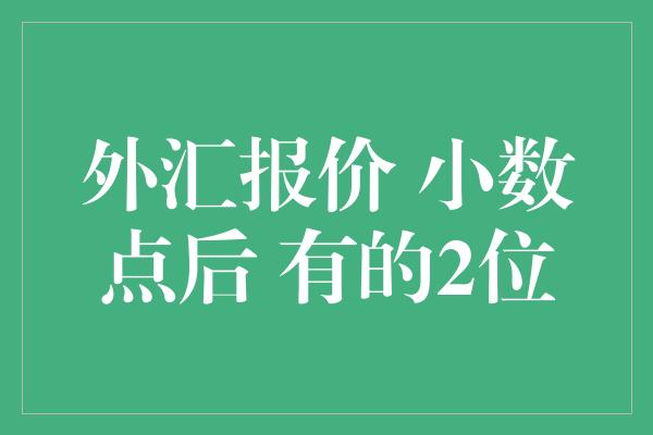 外汇报价 小数点后 有的2位有的4位 为什么