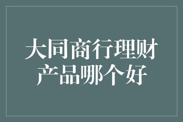 大同商行理财产品哪个好