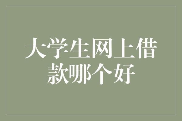 大学生网上借款哪个好