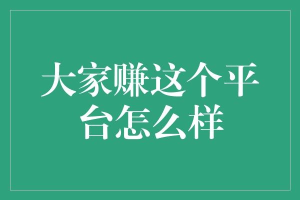 大家赚这个平台怎么样