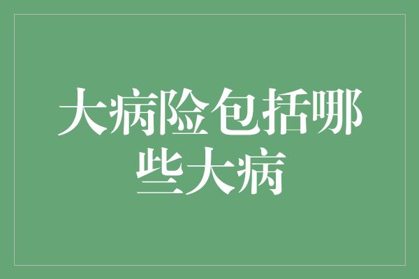 大病险包括哪些大病