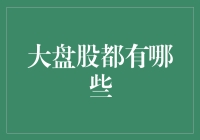 大盘股都有哪些？告诉你，这些大盘股有个共同点——都超大！