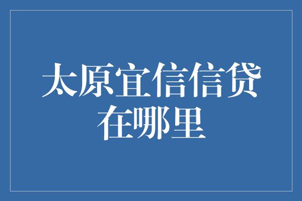 太原宜信信贷在哪里