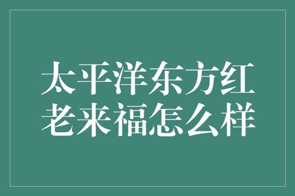 太平洋东方红老来福怎么样