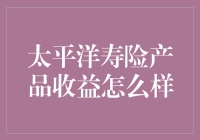 太平洋寿险产品收益分析：稳健投资与保障并行