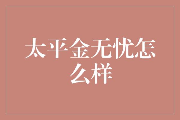 太平金无忧怎么样