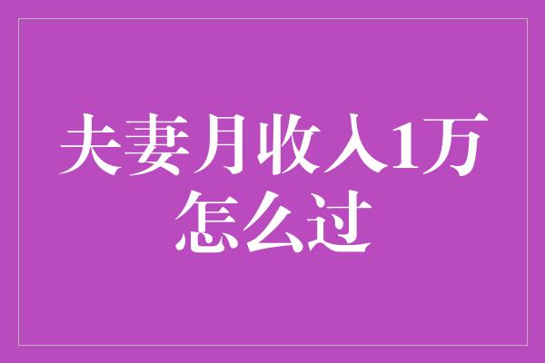 夫妻月收入1万怎么过