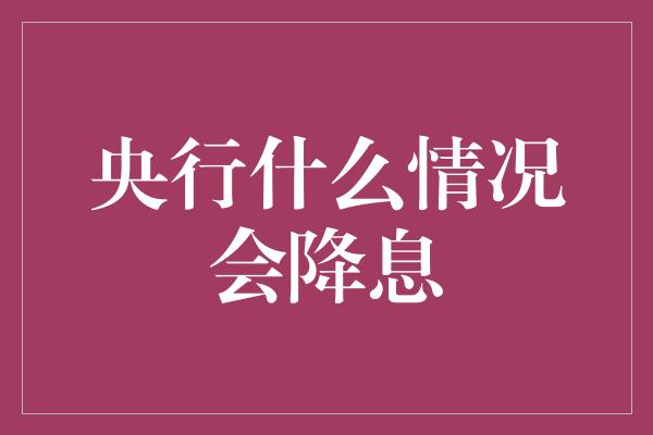 央行什么情况会降息