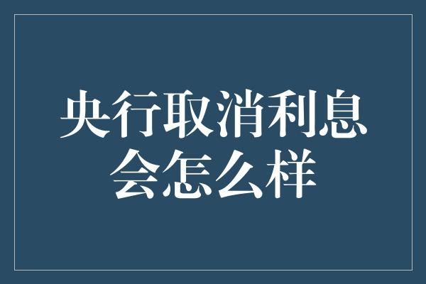 央行取消利息会怎么样