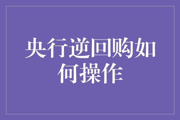 央行逆回购如何操作