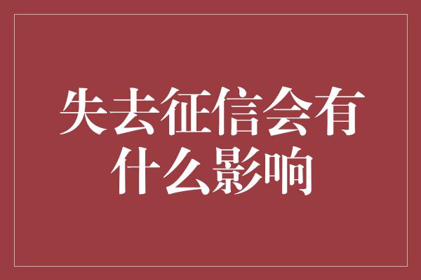 失去征信会有什么影响