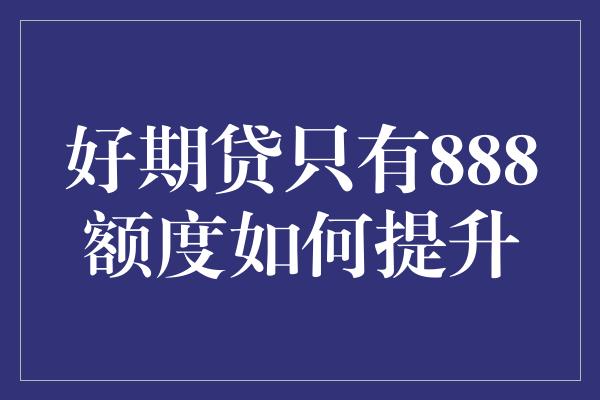 好期贷只有888额度如何提升