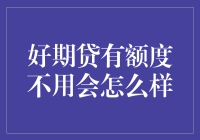 你有好期贷的额度，不用会怎么样？穷人表示：我有额度，不用也会穷