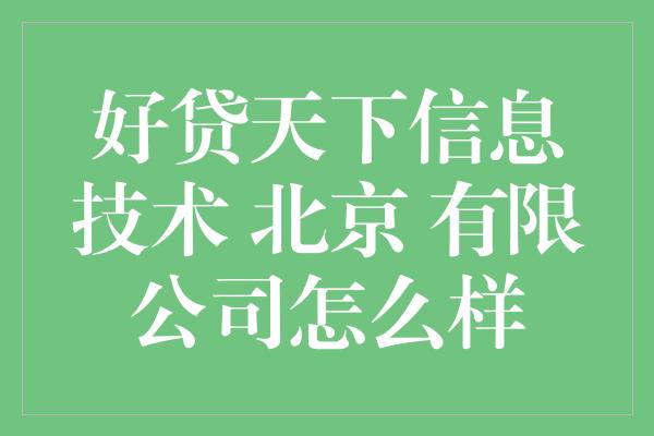 好贷天下信息技术 北京 有限公司怎么样