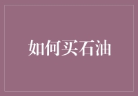 如何买石油：全面解析全球石油市场与购买方式