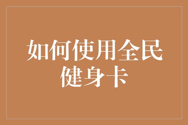 如何使用全民健身卡