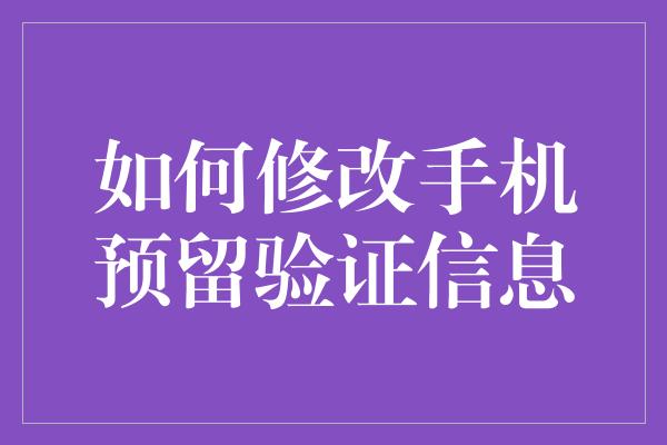 如何修改手机预留验证信息