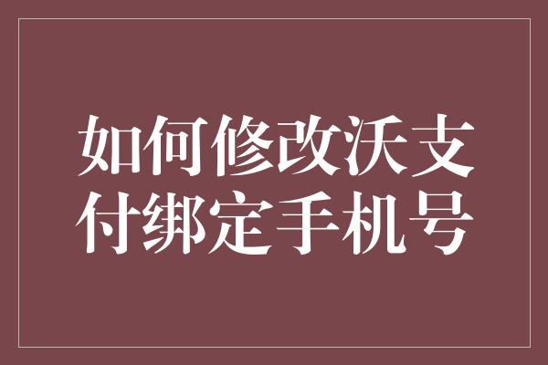 如何修改沃支付绑定手机号