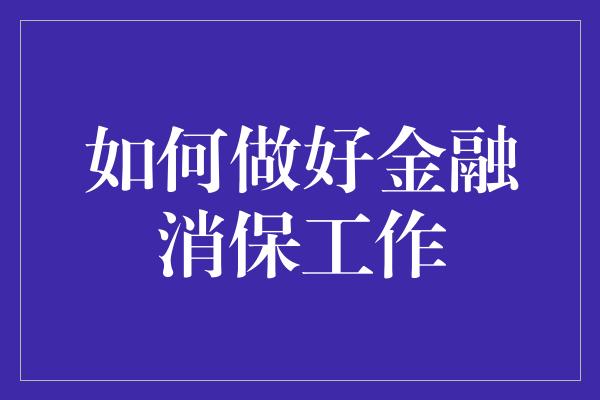 如何做好金融消保工作