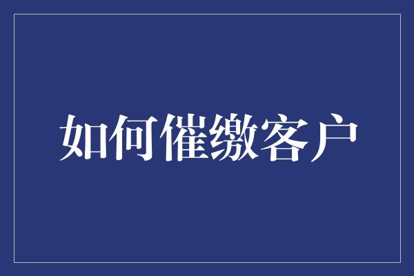 如何催缴客户