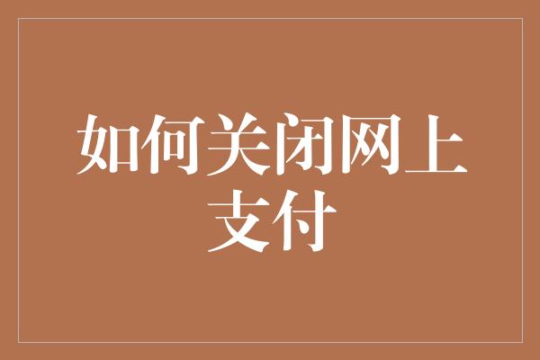 如何关闭网上支付