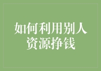 如何利用别人资源挣钱：从借鸡生蛋到租赁朋友圈